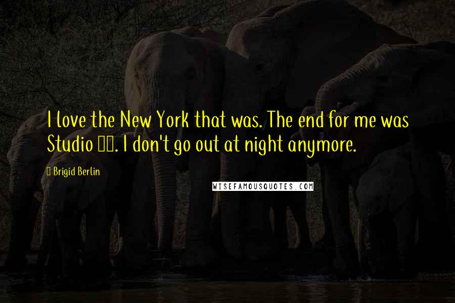 Brigid Berlin Quotes: I love the New York that was. The end for me was Studio 54. I don't go out at night anymore.