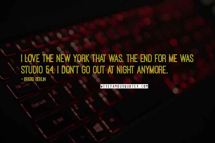Brigid Berlin Quotes: I love the New York that was. The end for me was Studio 54. I don't go out at night anymore.