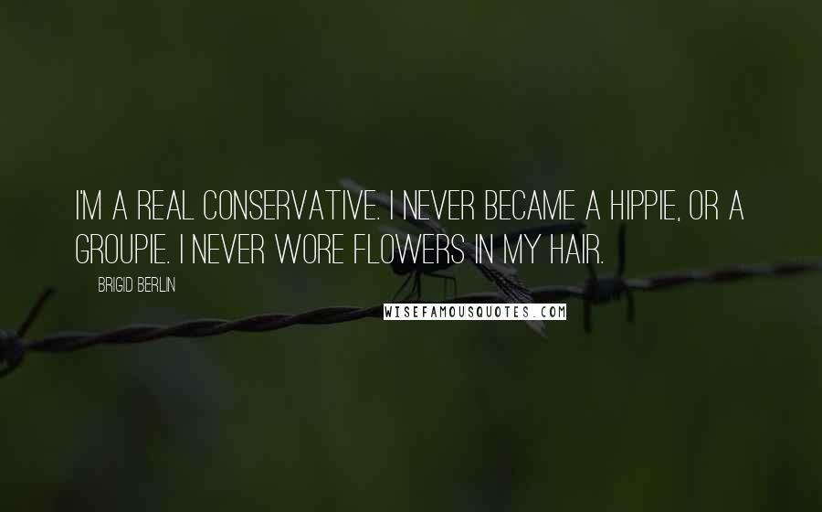 Brigid Berlin Quotes: I'm a real conservative. I never became a hippie, or a groupie. I never wore flowers in my hair.