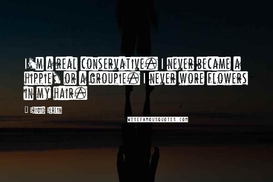 Brigid Berlin Quotes: I'm a real conservative. I never became a hippie, or a groupie. I never wore flowers in my hair.