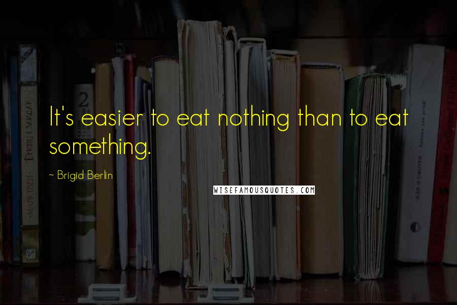 Brigid Berlin Quotes: It's easier to eat nothing than to eat something.