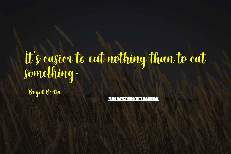 Brigid Berlin Quotes: It's easier to eat nothing than to eat something.