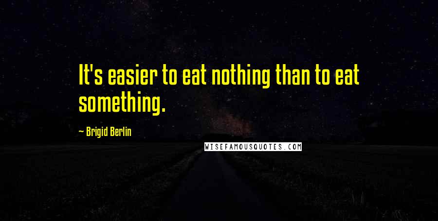 Brigid Berlin Quotes: It's easier to eat nothing than to eat something.