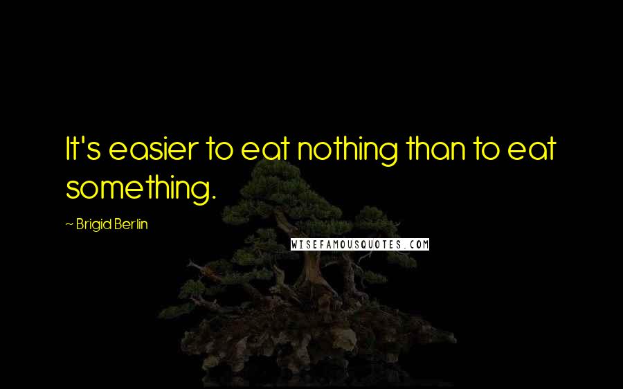 Brigid Berlin Quotes: It's easier to eat nothing than to eat something.