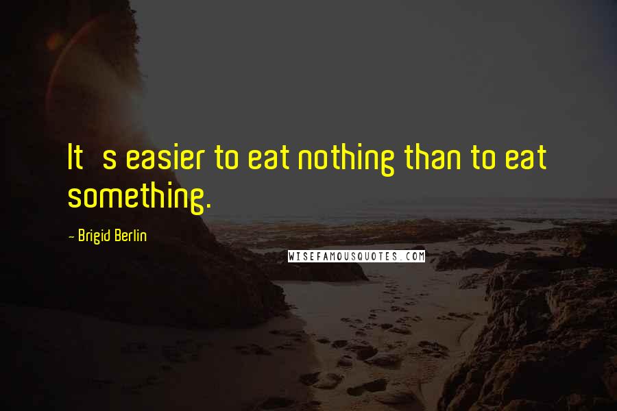 Brigid Berlin Quotes: It's easier to eat nothing than to eat something.