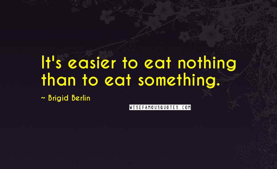 Brigid Berlin Quotes: It's easier to eat nothing than to eat something.