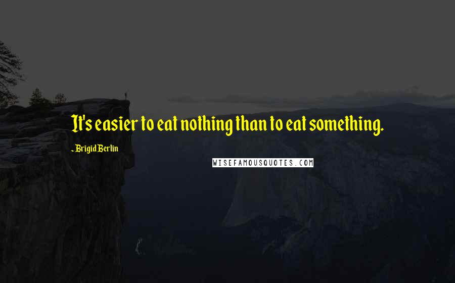 Brigid Berlin Quotes: It's easier to eat nothing than to eat something.