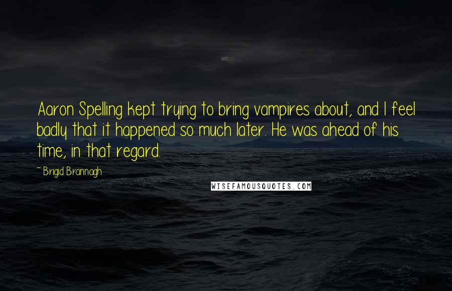 Brigid Brannagh Quotes: Aaron Spelling kept trying to bring vampires about, and I feel badly that it happened so much later. He was ahead of his time, in that regard.