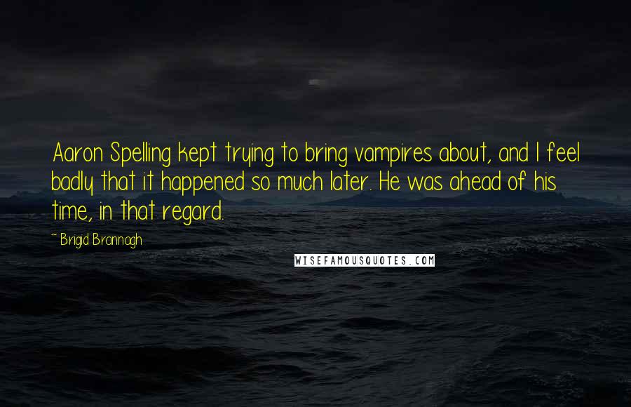 Brigid Brannagh Quotes: Aaron Spelling kept trying to bring vampires about, and I feel badly that it happened so much later. He was ahead of his time, in that regard.