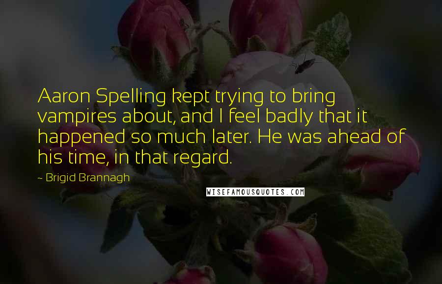 Brigid Brannagh Quotes: Aaron Spelling kept trying to bring vampires about, and I feel badly that it happened so much later. He was ahead of his time, in that regard.