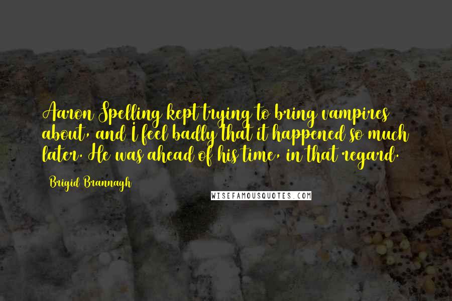 Brigid Brannagh Quotes: Aaron Spelling kept trying to bring vampires about, and I feel badly that it happened so much later. He was ahead of his time, in that regard.