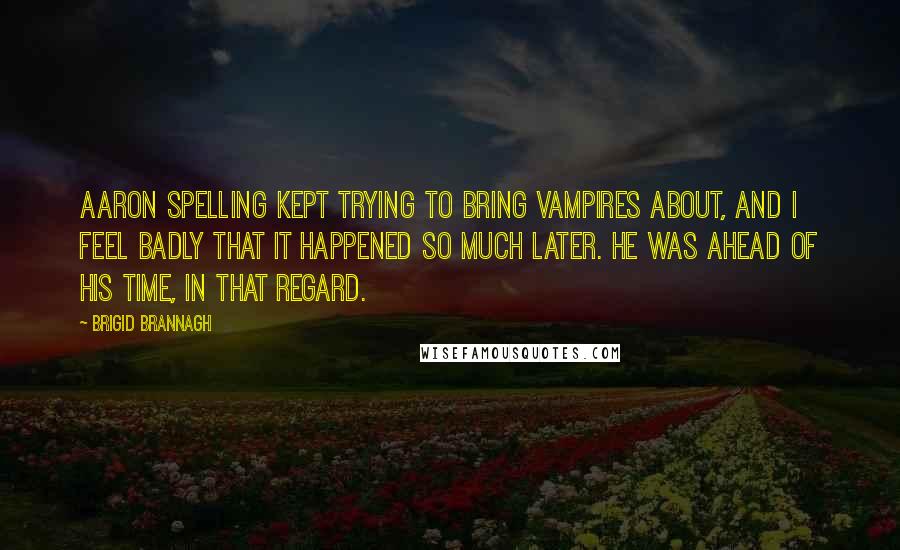 Brigid Brannagh Quotes: Aaron Spelling kept trying to bring vampires about, and I feel badly that it happened so much later. He was ahead of his time, in that regard.