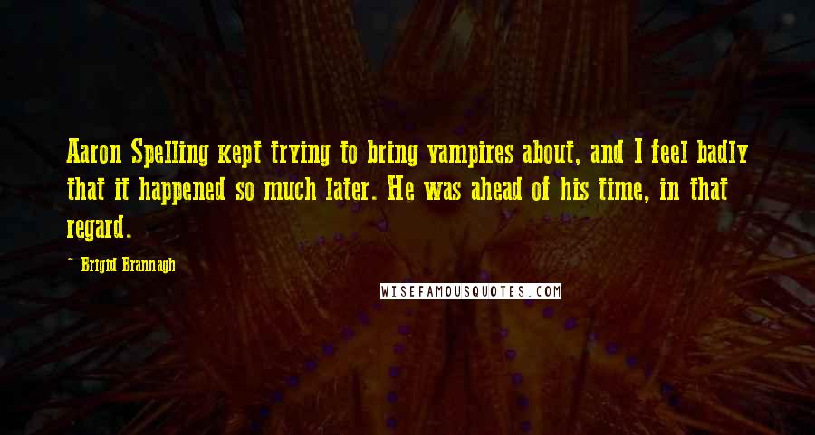 Brigid Brannagh Quotes: Aaron Spelling kept trying to bring vampires about, and I feel badly that it happened so much later. He was ahead of his time, in that regard.