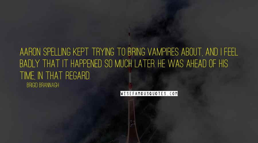 Brigid Brannagh Quotes: Aaron Spelling kept trying to bring vampires about, and I feel badly that it happened so much later. He was ahead of his time, in that regard.