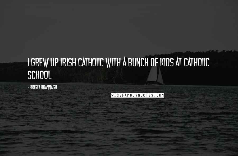 Brigid Brannagh Quotes: I grew up Irish Catholic with a bunch of kids at Catholic school.