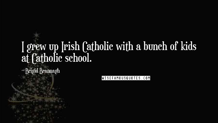 Brigid Brannagh Quotes: I grew up Irish Catholic with a bunch of kids at Catholic school.