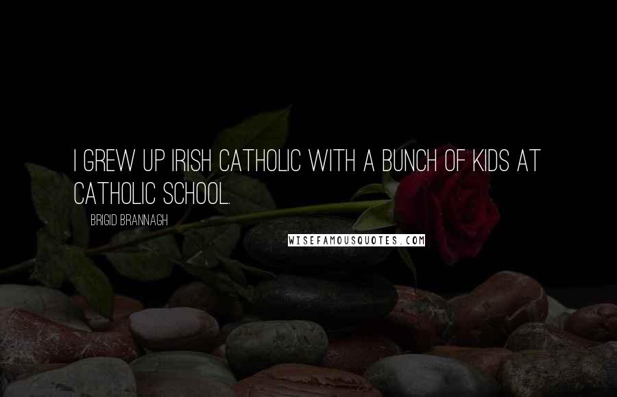 Brigid Brannagh Quotes: I grew up Irish Catholic with a bunch of kids at Catholic school.