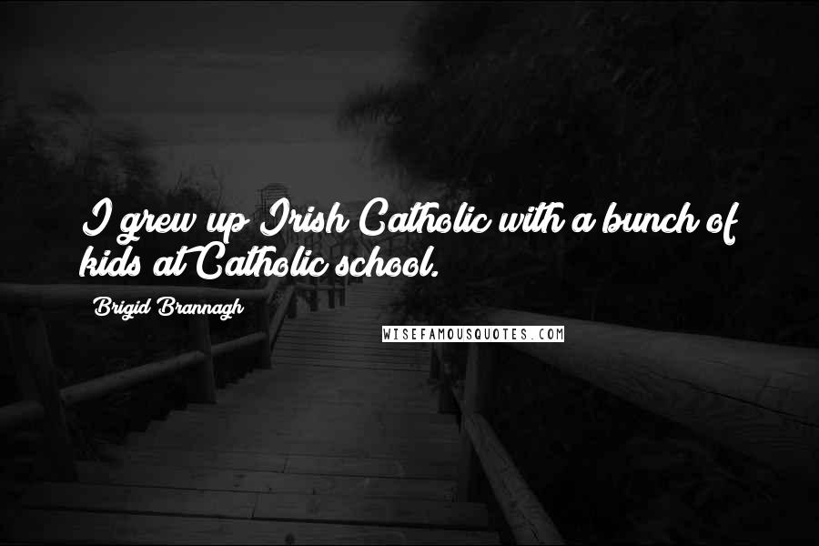 Brigid Brannagh Quotes: I grew up Irish Catholic with a bunch of kids at Catholic school.