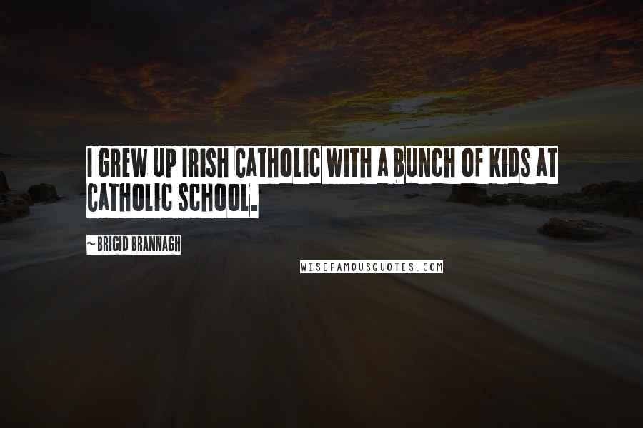 Brigid Brannagh Quotes: I grew up Irish Catholic with a bunch of kids at Catholic school.