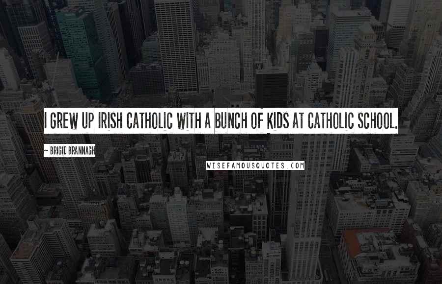 Brigid Brannagh Quotes: I grew up Irish Catholic with a bunch of kids at Catholic school.