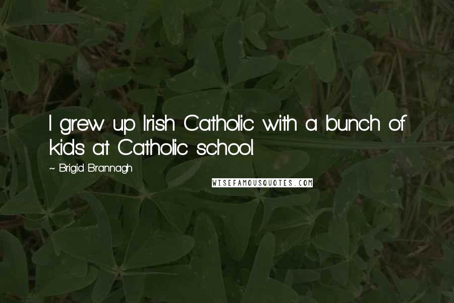 Brigid Brannagh Quotes: I grew up Irish Catholic with a bunch of kids at Catholic school.