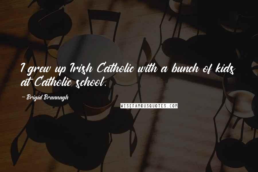 Brigid Brannagh Quotes: I grew up Irish Catholic with a bunch of kids at Catholic school.