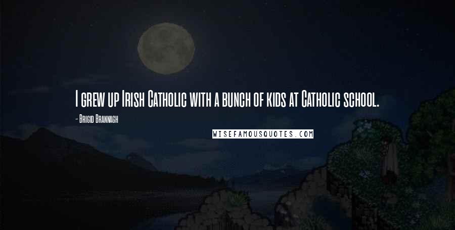 Brigid Brannagh Quotes: I grew up Irish Catholic with a bunch of kids at Catholic school.