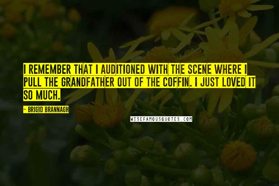 Brigid Brannagh Quotes: I remember that I auditioned with the scene where I pull the grandfather out of the coffin. I just loved it so much.