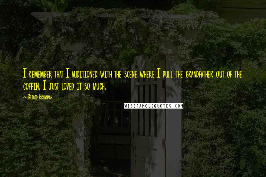 Brigid Brannagh Quotes: I remember that I auditioned with the scene where I pull the grandfather out of the coffin. I just loved it so much.