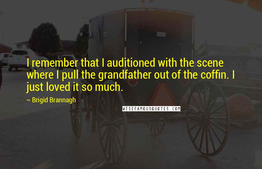 Brigid Brannagh Quotes: I remember that I auditioned with the scene where I pull the grandfather out of the coffin. I just loved it so much.