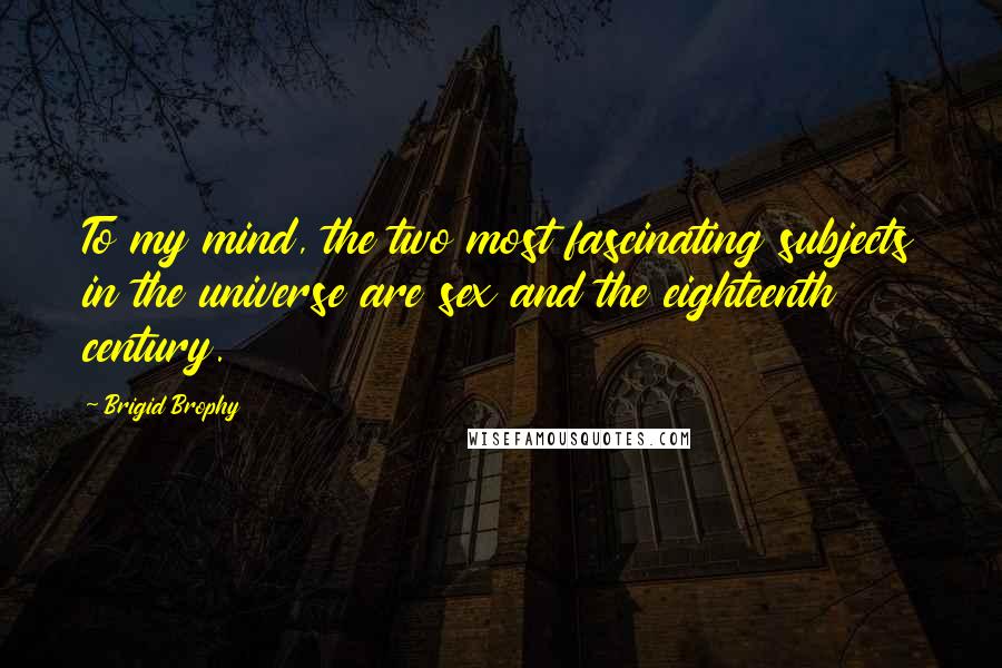 Brigid Brophy Quotes: To my mind, the two most fascinating subjects in the universe are sex and the eighteenth century.