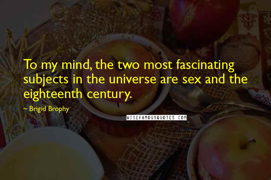 Brigid Brophy Quotes: To my mind, the two most fascinating subjects in the universe are sex and the eighteenth century.