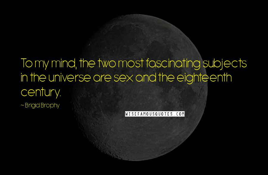 Brigid Brophy Quotes: To my mind, the two most fascinating subjects in the universe are sex and the eighteenth century.