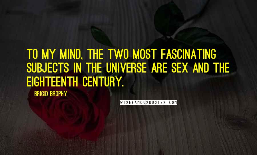 Brigid Brophy Quotes: To my mind, the two most fascinating subjects in the universe are sex and the eighteenth century.