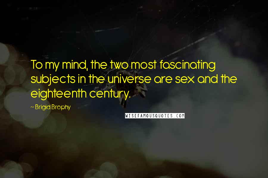 Brigid Brophy Quotes: To my mind, the two most fascinating subjects in the universe are sex and the eighteenth century.