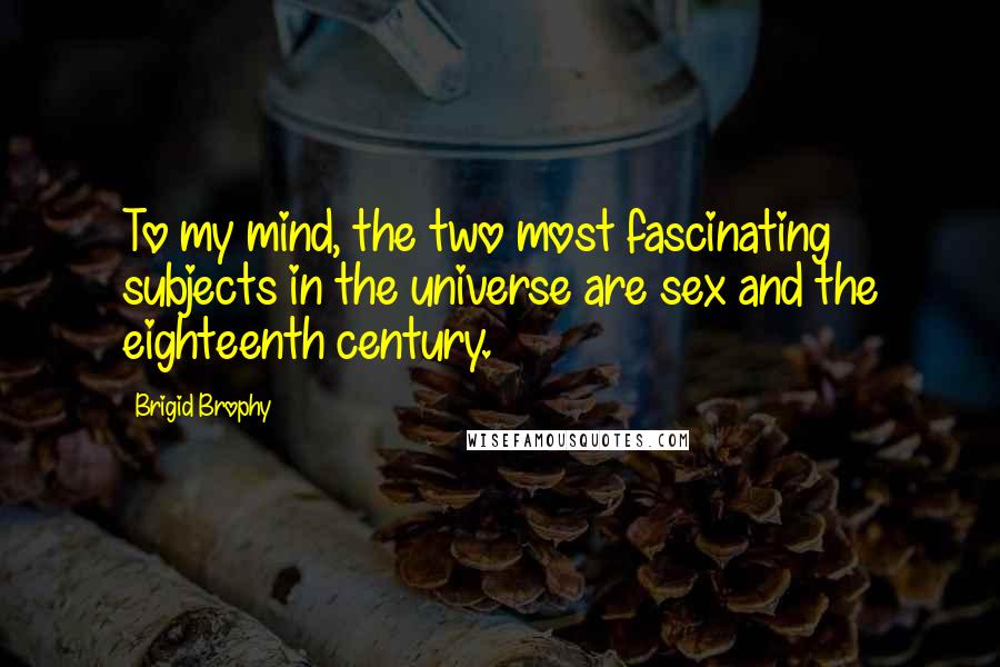 Brigid Brophy Quotes: To my mind, the two most fascinating subjects in the universe are sex and the eighteenth century.