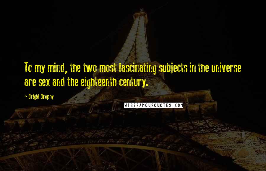 Brigid Brophy Quotes: To my mind, the two most fascinating subjects in the universe are sex and the eighteenth century.