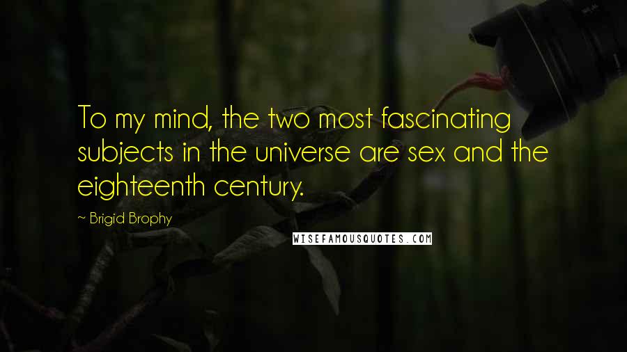 Brigid Brophy Quotes: To my mind, the two most fascinating subjects in the universe are sex and the eighteenth century.