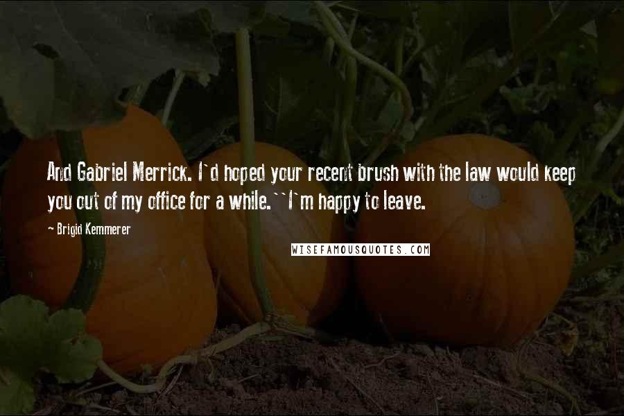 Brigid Kemmerer Quotes: And Gabriel Merrick. I'd hoped your recent brush with the law would keep you out of my office for a while.''I'm happy to leave.