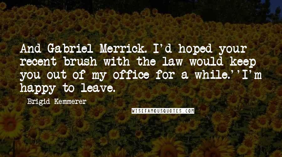 Brigid Kemmerer Quotes: And Gabriel Merrick. I'd hoped your recent brush with the law would keep you out of my office for a while.''I'm happy to leave.