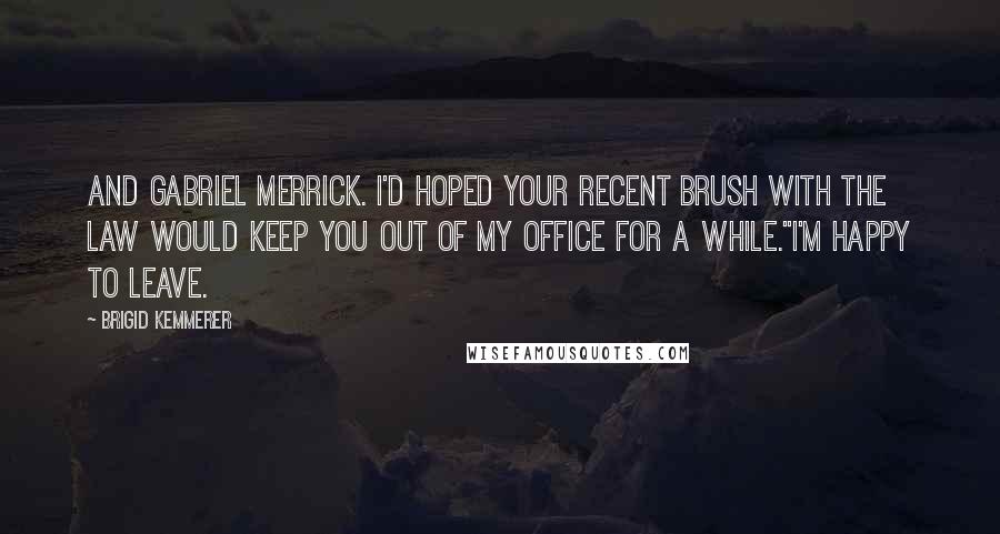 Brigid Kemmerer Quotes: And Gabriel Merrick. I'd hoped your recent brush with the law would keep you out of my office for a while.''I'm happy to leave.