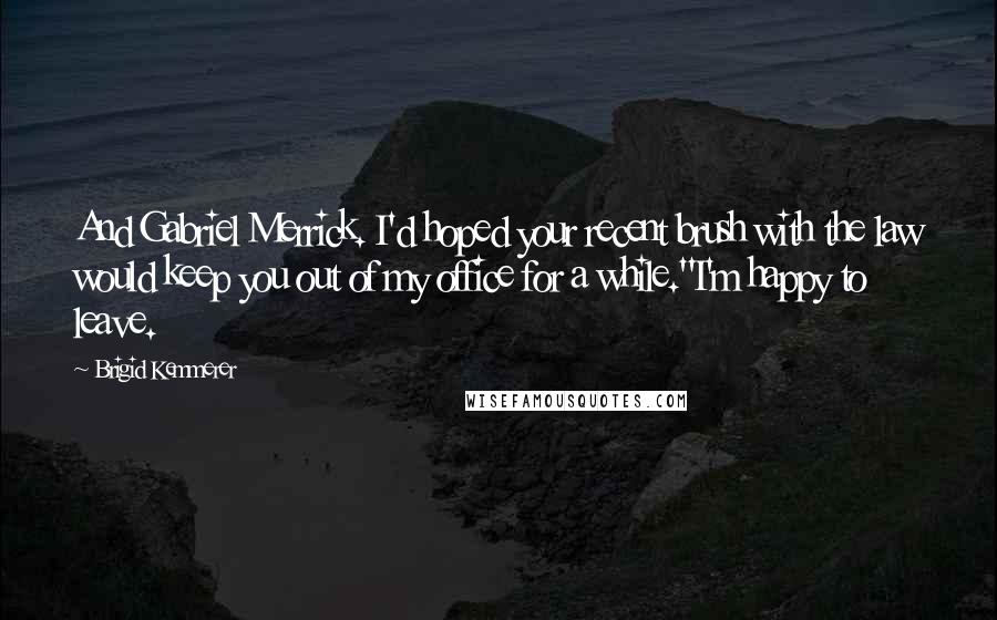 Brigid Kemmerer Quotes: And Gabriel Merrick. I'd hoped your recent brush with the law would keep you out of my office for a while.''I'm happy to leave.