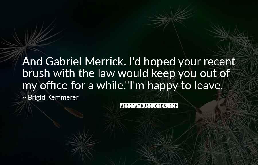 Brigid Kemmerer Quotes: And Gabriel Merrick. I'd hoped your recent brush with the law would keep you out of my office for a while.''I'm happy to leave.