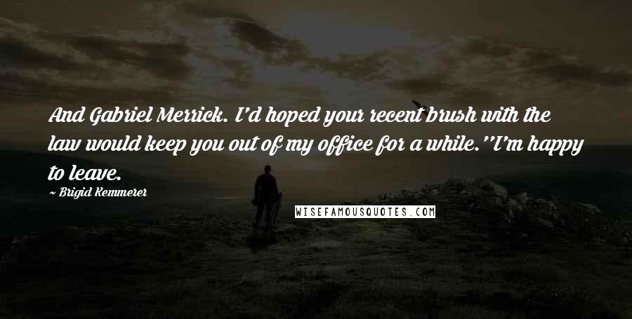 Brigid Kemmerer Quotes: And Gabriel Merrick. I'd hoped your recent brush with the law would keep you out of my office for a while.''I'm happy to leave.