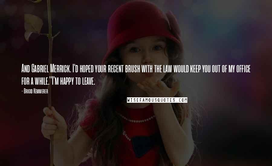Brigid Kemmerer Quotes: And Gabriel Merrick. I'd hoped your recent brush with the law would keep you out of my office for a while.''I'm happy to leave.