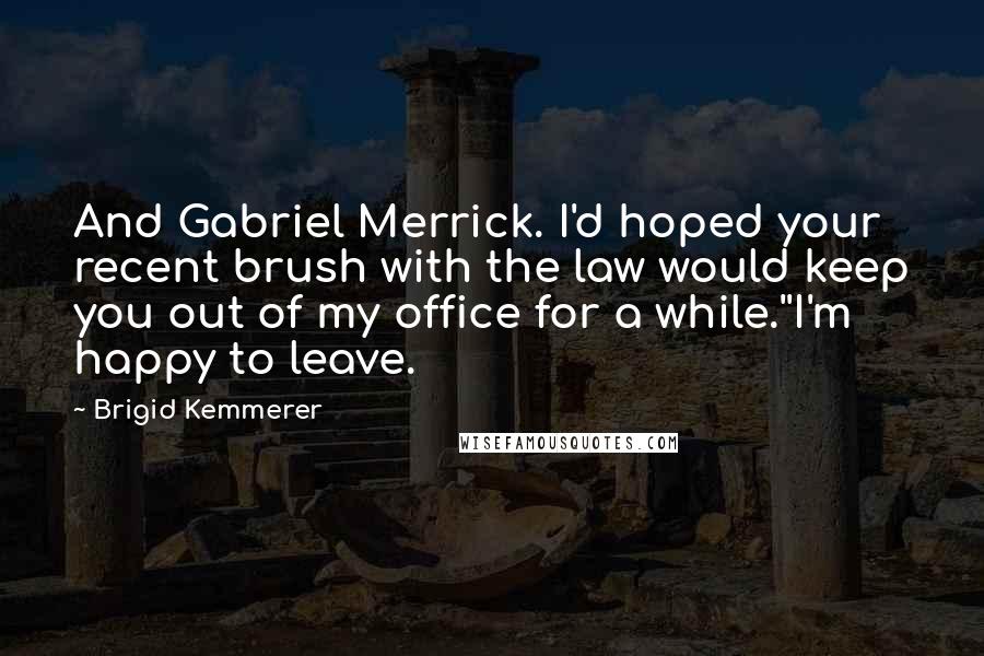 Brigid Kemmerer Quotes: And Gabriel Merrick. I'd hoped your recent brush with the law would keep you out of my office for a while.''I'm happy to leave.