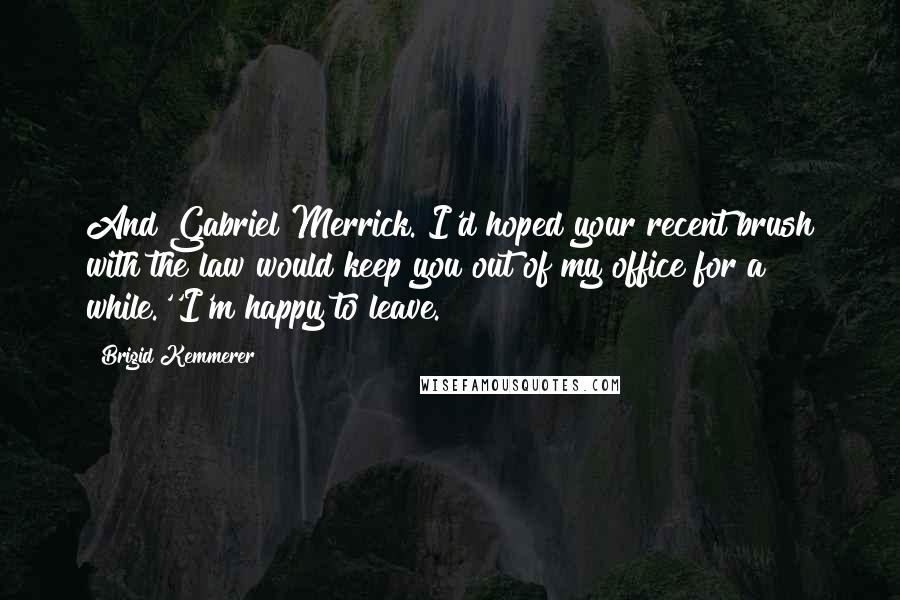 Brigid Kemmerer Quotes: And Gabriel Merrick. I'd hoped your recent brush with the law would keep you out of my office for a while.''I'm happy to leave.