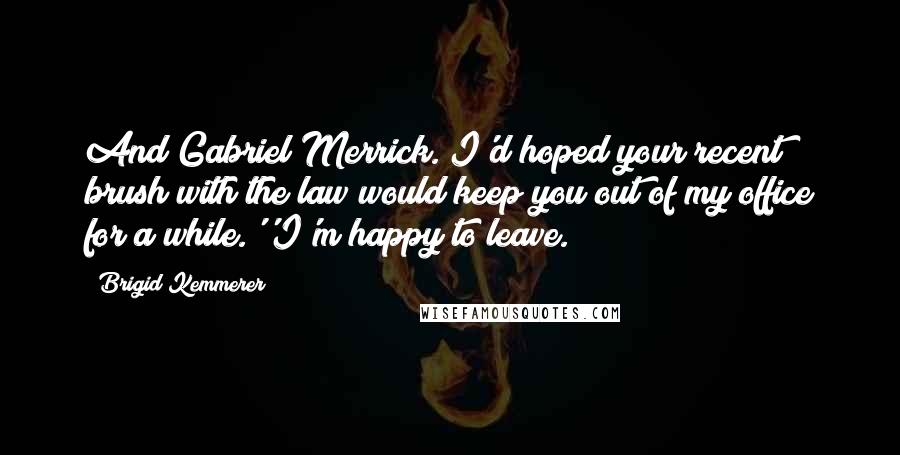 Brigid Kemmerer Quotes: And Gabriel Merrick. I'd hoped your recent brush with the law would keep you out of my office for a while.''I'm happy to leave.