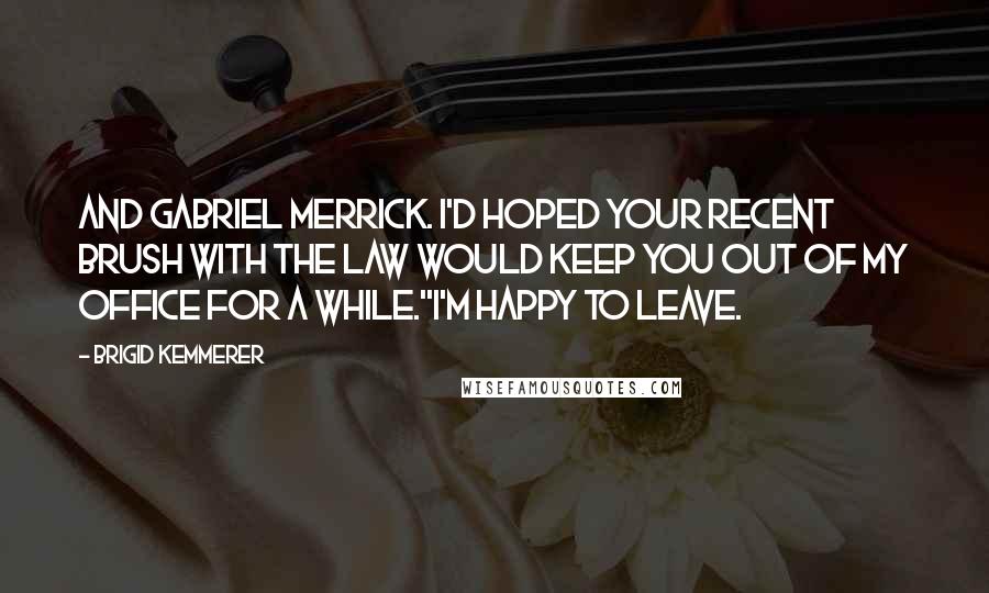 Brigid Kemmerer Quotes: And Gabriel Merrick. I'd hoped your recent brush with the law would keep you out of my office for a while.''I'm happy to leave.