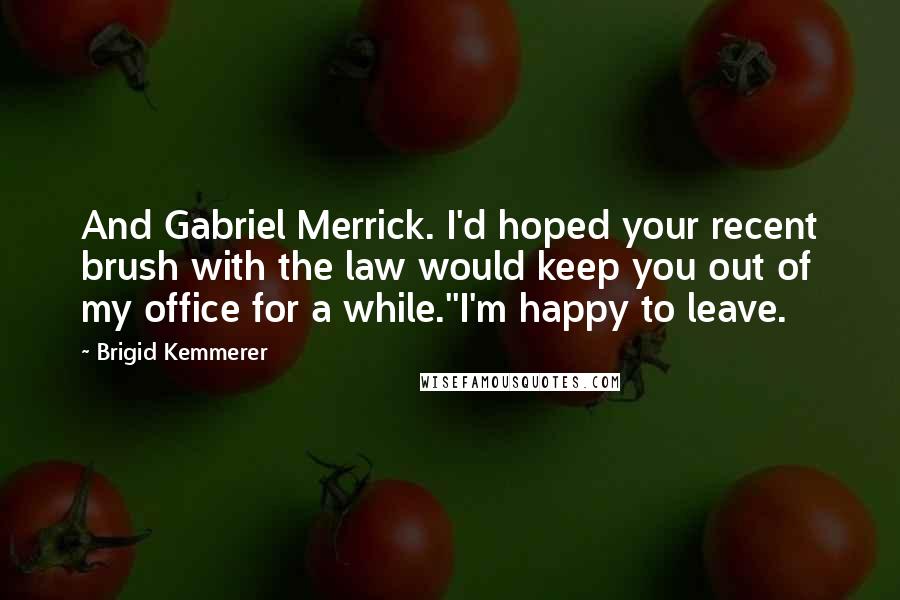 Brigid Kemmerer Quotes: And Gabriel Merrick. I'd hoped your recent brush with the law would keep you out of my office for a while.''I'm happy to leave.
